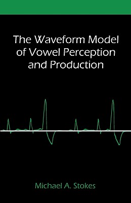 The Waveform Model of Vowel Perception and Production - Stokes, Michael A