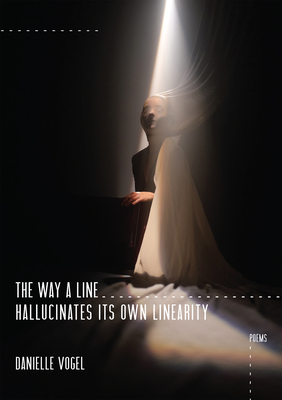 The Way a Line Hallucinates Its Own Linearity - Vogel, Danielle