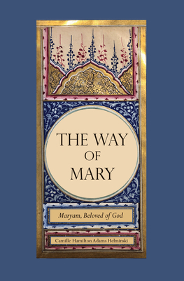 The Way of Mary: Maryam, Beloved of God - Helminski, Camille Hamilton Adams