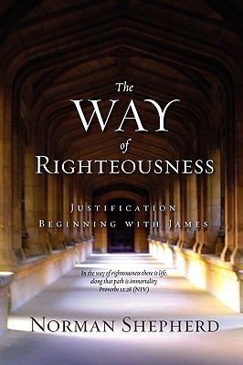 The Way of Righteousness - Shepherd, Norman, B.D., Th.M.