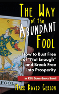 The Way of the Abundant Fool: How to Bust Free of Not Enough and Break Free into Prosperity...in 121/2 Super-Simple Steps!