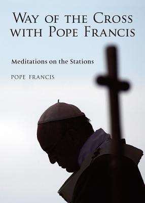 The Way of the Cross with Pope Francis: Meditations on the Stations - Francis, Pope, and Saraco, Alessandro (Editor)