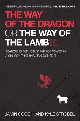 The Way of the Dragon or the Way of the Lamb: Searching for Jesus' Path of Power in a Church That Has Abandoned It - Goggin, Jamin, and Strobel, Kyle