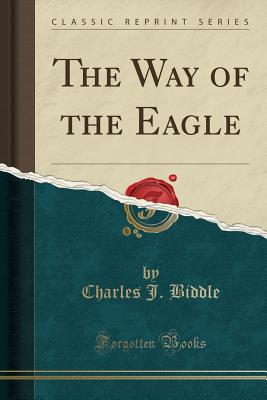 The Way of the Eagle (Classic Reprint) - Biddle, Charles J