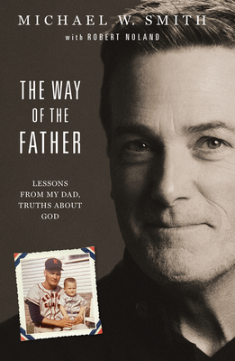 The Way of the Father: Lessons from My Dad, Truths about God - Smith, Michael W, and Noland, Robert