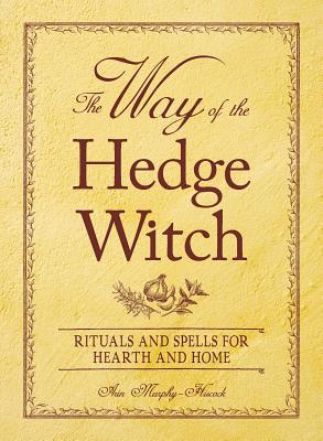 The Way of the Hedge Witch: Rituals and Spells for Hearth and Home - Murphy-Hiscock, Arin