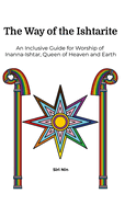 The Way of the Ishtarite: An Inclusive Guide for Worship of Inanna-Ishtar, Queen of Heaven and Earth