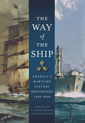 The Way of the Ship: America's Maritime History Reenvisoned, 1600-2000 - Roland, Alex
