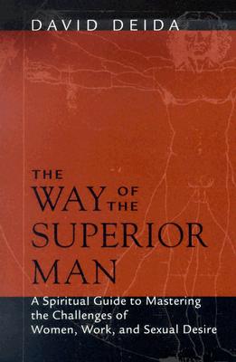 The Way of the Superior Man: A Spiritual Guide to Mastering the Challenges of Women, Work, and Sexual Desire - Deida, David