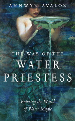 The Way of the Water Priestess: Entering the World of Water Magic - Avalon, Annwyn