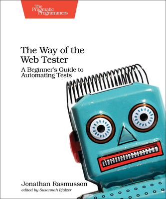 The Way of the Web Tester: A Beginner's Guide to Automating Tests - Rasmusson, Jonathan
