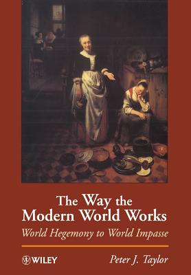 The Way the Modern World Works: World Hegemony to World Impasse - Taylor, Peter J