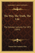 The Way, the Truth, the Life: The Hulsean Lectures for 1871 (1893)
