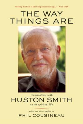 The Way Things Are: Conversations with Huston Smith on the Spiritual Life - Smith, Huston, and Cousineau, Phil (Preface by)