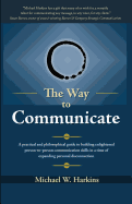 The Way to Communicate: A Practical and Philosophical Guide to Building Enlightened Person-To-Person Communication Skills in a Time of Expanding Personal Disconnection