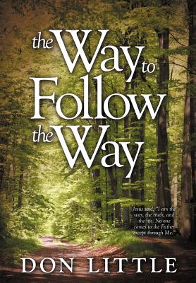 The Way to Follow the Way: Jesus Said, I Am the Way, the Truth, and the Life. No One Comes to the Father Except Through Me. - Little, Don