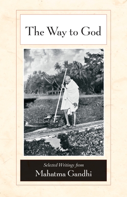 The Way to God: Selected Writings from Mahatma Gandhi - Gandhi, Mohandas K (Foreword by), and Deshpande, M S (Editor), and Nagler, Michael N (Introduction by)