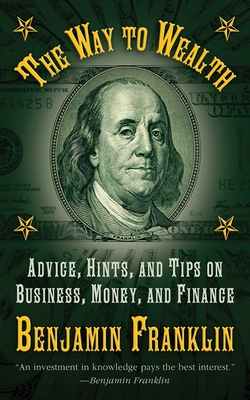 The Way to Wealth: Advice, Hints, and Tips on Business, Money, and Finance - Franklin, Benjamin