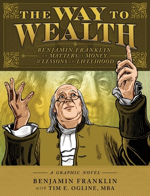 The Way to Wealth: Benjamin Franklin on Matters of Money and Lessons on Livelihood - Franklin, Benjamin (Original Author), and Ogline, Tim E