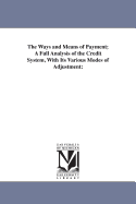 The Ways and Means of Payment; A Full Analysis of the Credit System, With Its Various Modes of Adjustment