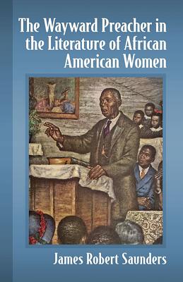 The Wayward Preacher in the Literature of African American Women - Saunders, James Robert