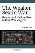 The Weaker Sex in War: Gender and Nationalism in Civil War Virginia