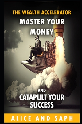 The Wealth Accelerator: Master Your Money and Catapult Your Success - Alice and Saph