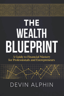 The Wealth Blueprint: A Guide to Financial Mastery for Professionals and Entrepreneurs