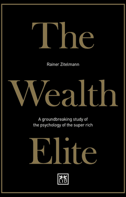 The Wealth Elite: A groundbreaking study of the psychology of the super rich - Zitelmann, Rainer