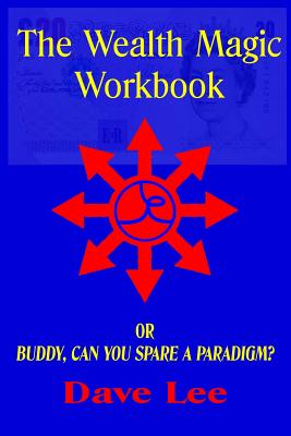 The Wealth Magic Workbook: or Buddy, Can You Spare a Paradigm? - Lee, Dave