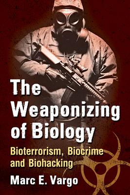 The Weaponizing of Biology: Bioterrorism, Biocrime and Biohacking - Vargo, Marc E