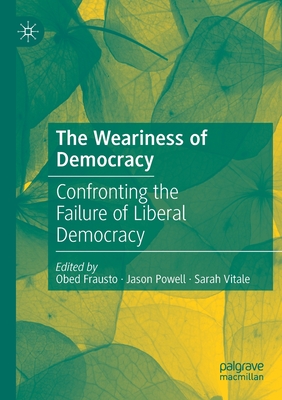 The Weariness of Democracy: Confronting the Failure of Liberal Democracy - Frausto, Obed (Editor), and Powell, Jason (Editor), and Vitale, Sarah (Editor)