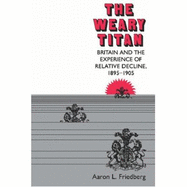 The Weary Titan: Britain and the Experience of Relative Decline, 1895-1905