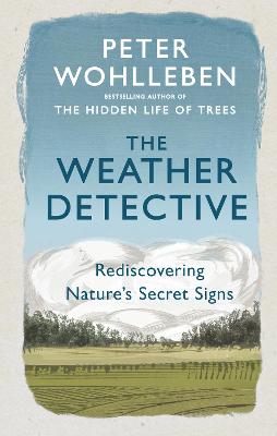 The Weather Detective: Rediscovering Nature's Secret Signs - Wohlleben, Peter, and Kemp, Ruth Ahmedzai (Translated by)