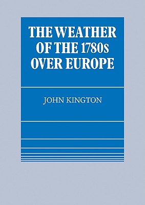 The Weather of the 1780s Over Europe - Kington, John