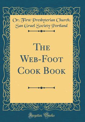The Web-Foot Cook Book (Classic Reprint) - Portland, Or First Presbyterian Church