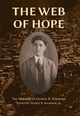 The Web of Hope: The memoirs of George Kooshian, his birth and education in Turkey, his passage into exile and genocide, his rebirth in America - Kooshian, George Barouyr