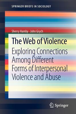 The Web of Violence: Exploring Connections Among Different Forms of Interpersonal Violence and Abuse - Hamby, Sherry, and Grych, John