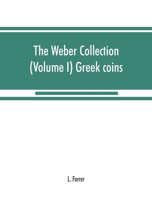 The Weber collection: (Volume I) Greek coins - Forrer, L