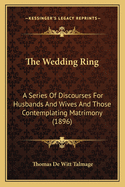 The Wedding Ring: A Series of Discourses for Husbands and Wives and Those Contemplating Matrimony (1896)