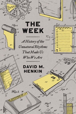 The Week: A History of the Unnatural Rhythms That Made Us Who We Are - Henkin, David M