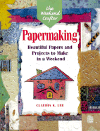 The Weekend Crafter(r) Papermaking: Beautiful Papers and Projects to Make in a Weekend - Lee, Claudia K