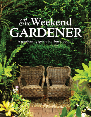 The Weekend Gardener: A Gardening Guide for Busy People - Publications International Ltd