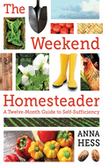 The Weekend Homesteader: A Twelve-Month Guide to Self-Sufficiency