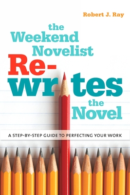 The Weekend Novelist Rewrites the Novel: A Step-by-Step Guide to Perfecting Your Work - Ray, Robert J