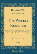 The Weekly Register, Vol. 6: Containing Political, Historical, Geographical, Scientifical, Astronomical, Statistical and Biographical Documents, Essays, and Facts; From March to September, 1814 (Classic Reprint)