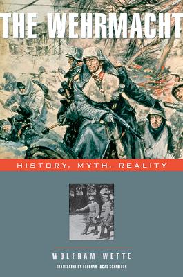The Wehrmacht: History, Myth, Reality - Wette, Wolfram, and Schneider, Deborah Lucas (Translated by)