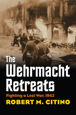 The Wehrmacht Retreats: Fighting a Lost War, 1943 - Citino, Robert M