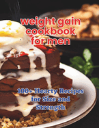 The Weight Gain Cookbook for Men: 100+ Hearty Recipes for Size and Strength