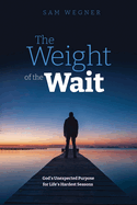 The Weight of the Wait: God's Unexpected Purpose for Life's Hardest Seasons
